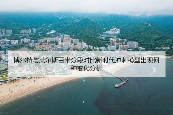 博尔特与莱尔斯百米分段对比新时代冲刺模型出现何种变化分析