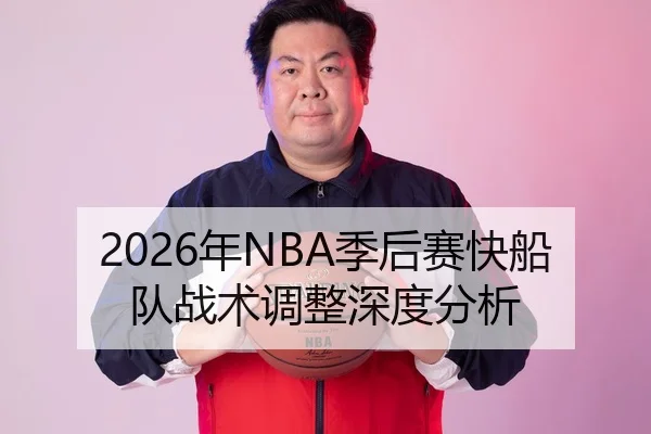 2026年NBA季后赛快船队战术调整深度分析