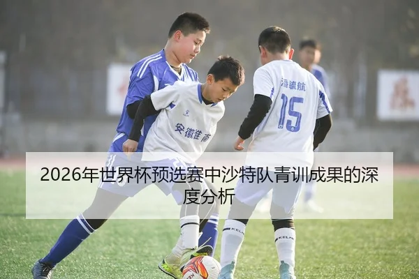 2026年世界杯预选赛中沙特队青训成果的深度分析