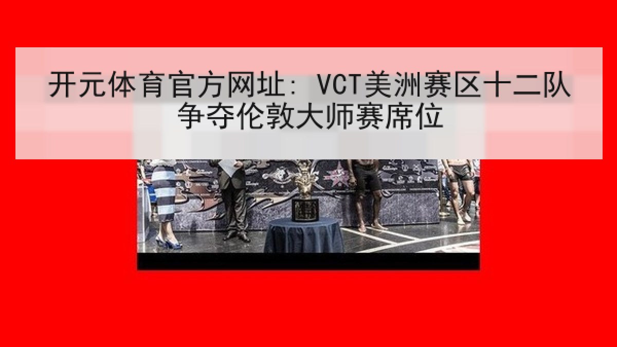 开元体育官方网址: VCT美洲赛区十二队争夺伦敦大师赛席位