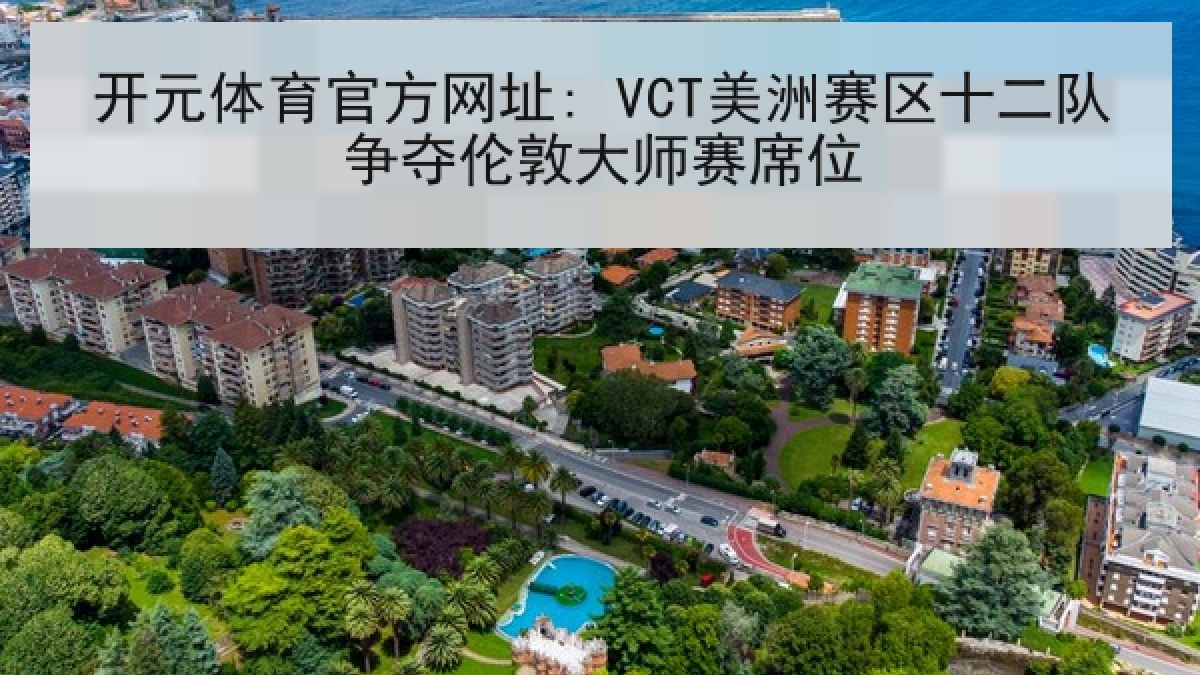 开元体育官方网址: VCT美洲赛区十二队争夺伦敦大师赛席位