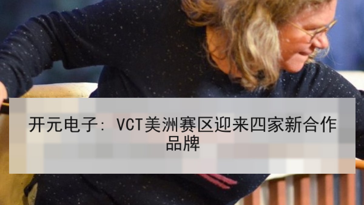 开元电子: VCT美洲赛区迎来四家新合作品牌