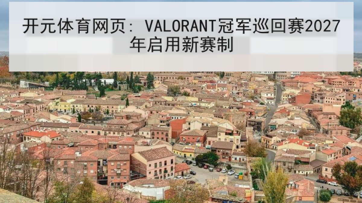 开元体育网页: VALORANT冠军巡回赛2027年启用新赛制