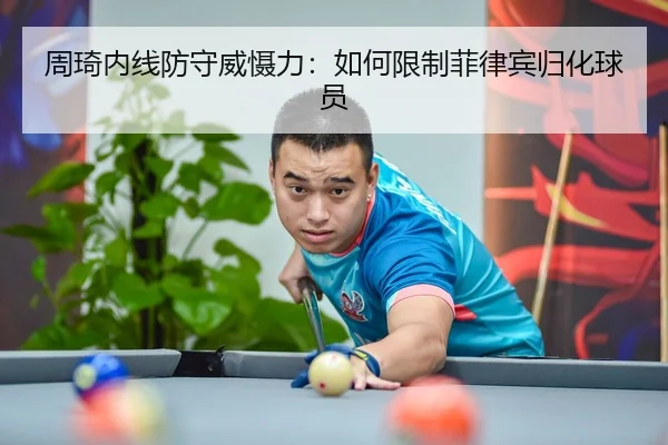 周琦内线防守威慑力：如何限制菲律宾归化球员